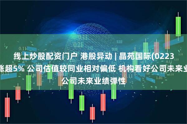 线上炒股配资门户 港股异动 | 晶苑国际(02232)午前涨超5% 公司估值较同业相对偏低 机构看好公司未来业绩弹性